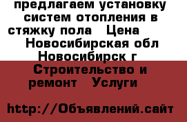 предлагаем установку систем отопления в стяжку пола › Цена ­ 1 000 - Новосибирская обл., Новосибирск г. Строительство и ремонт » Услуги   